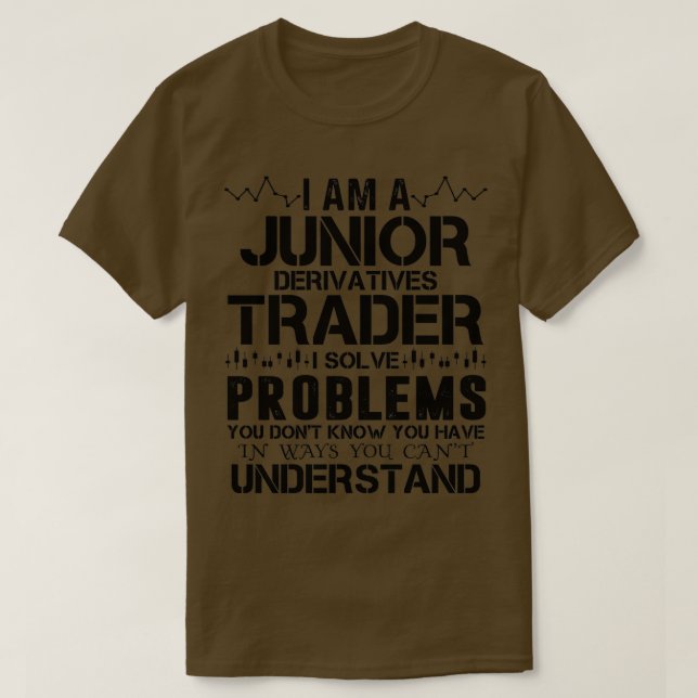 I Am A Junior Derivatives Trader I Solve Problems  T-Shirt (Design Front)