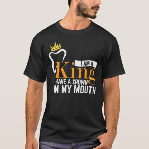 I Am A King Have A Crown In My Mouth Dentist Job T-Shirt