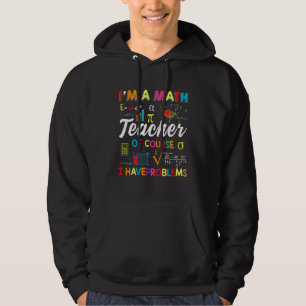 I Am A Math Teacher Of Course I Have Problems Math Hoodie