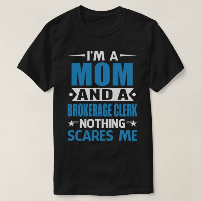 I Am A MOM And A Brokerage Clerk Nothing Scares Me T-Shirt (Design Front)