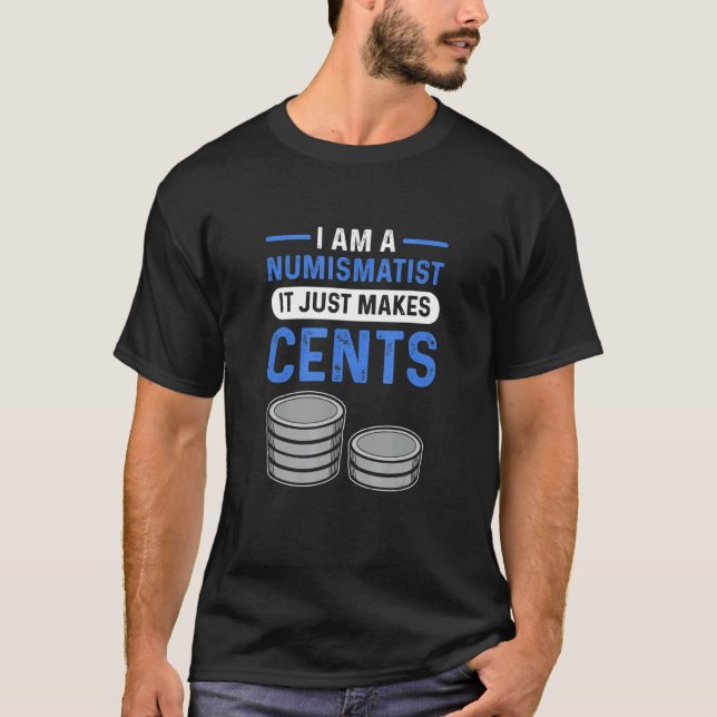 I Am A Numismatist It Just Makes Cents Coin Collec T-Shirt (Front)