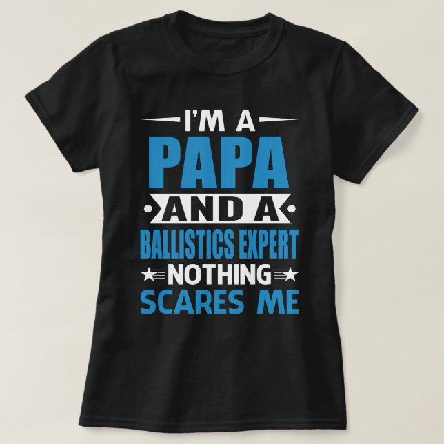 I Am A PAPA And A Ballistics Expert Nothing Scares T-Shirt (Design Front)