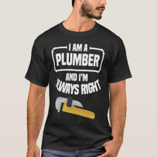 I Am A Plumber And I'm Always Right Plumbing Plumb T-Shirt