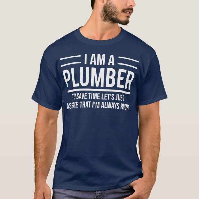 I Am A Plumber Im Always Right Funny Plumbing T-Shirt (Front)