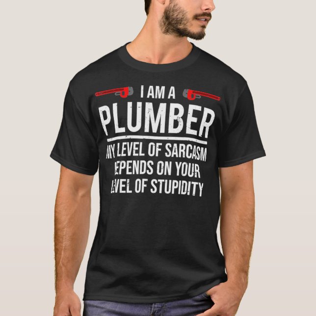 I Am A Plumber My Level Of Sarcasm Stupidity T-Shirt (Front)