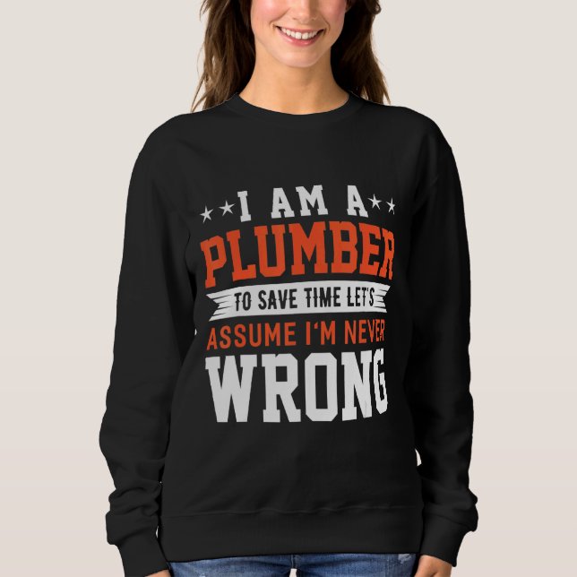 I Am A Plumber To Save Time Let's Assume I'm Never Sweatshirt (Front)