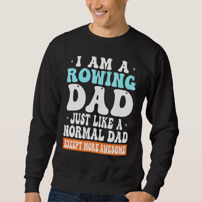 I am a Rowing Dad Just Like Normal Dad Except more Sweatshirt (Front)