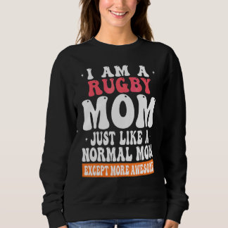 I am a Rugby Mum Just Like Normal Mum Except more  Sweatshirt