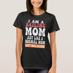 I am a Sailing Mum Just Like Normal Mum Except mor T-Shirt