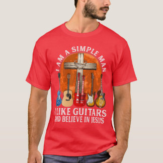 I Am A Simple Man I Like Guitars and Believe in Je T-Shirt