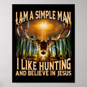 I Am A Simple Man I Like Hunting And Believe In Je Poster