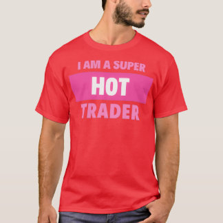 I am a super hot trader T-Shirt
