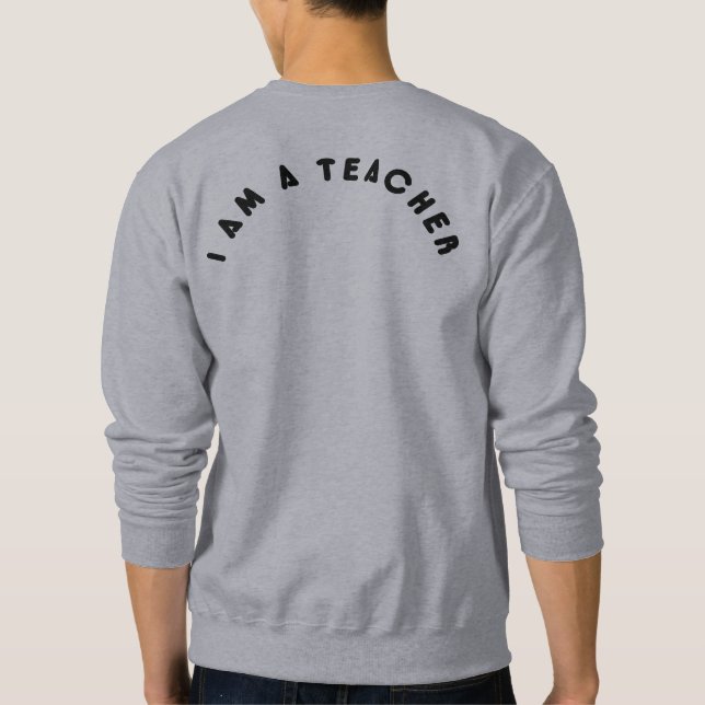 I Am a Teacher – Proud Educator Quote Gift Sweatshirt (Back)