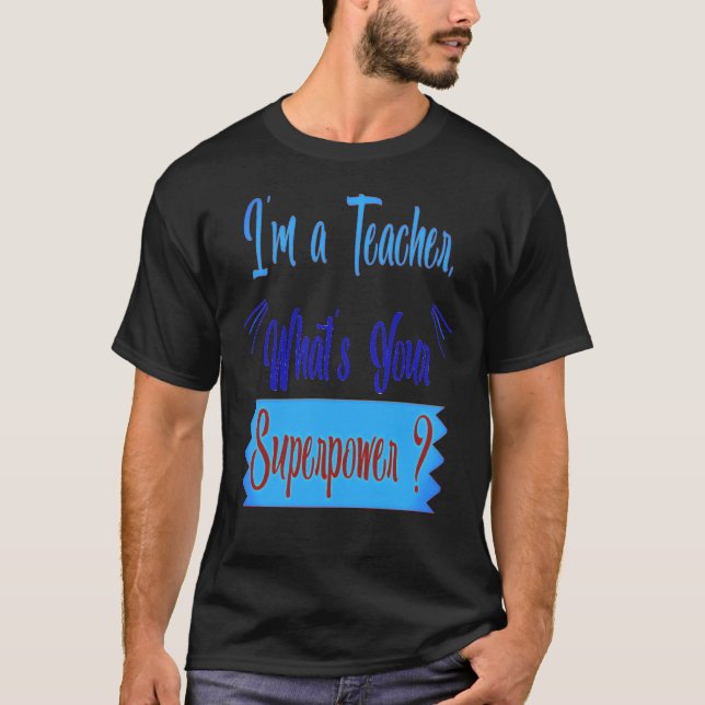 I AM A TEACHER .WHATS YOUR SUPERPOWER T-Shirt (Front)