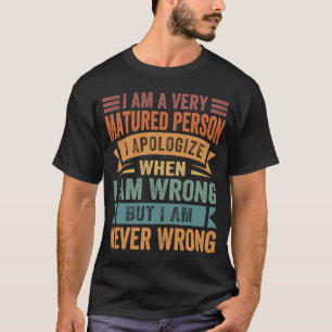 I Am A Very Matured Person I Apologise When I Am W T-Shirt