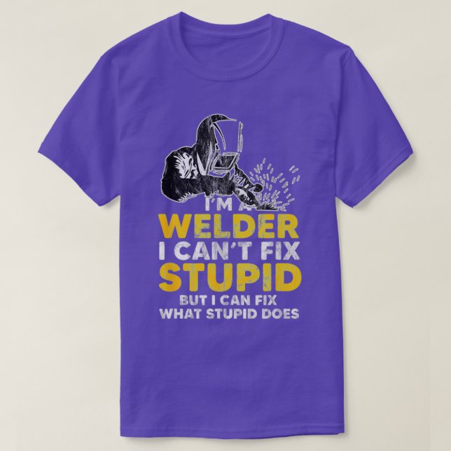 I Am A Welder I Cannot Fix Stupid T T-Shirt (Design Front)