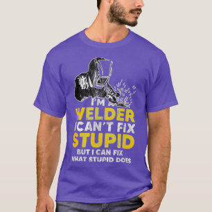 I Am A Welder I Cannot Fix Stupid T T-Shirt