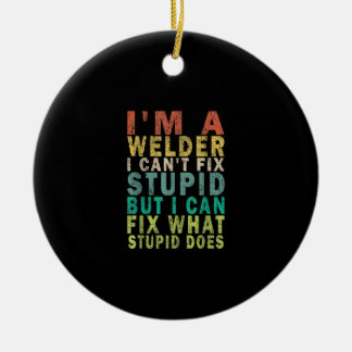 I Am A Welder I Cant Fix Stupid But I Can Fix Ceramic Ornament