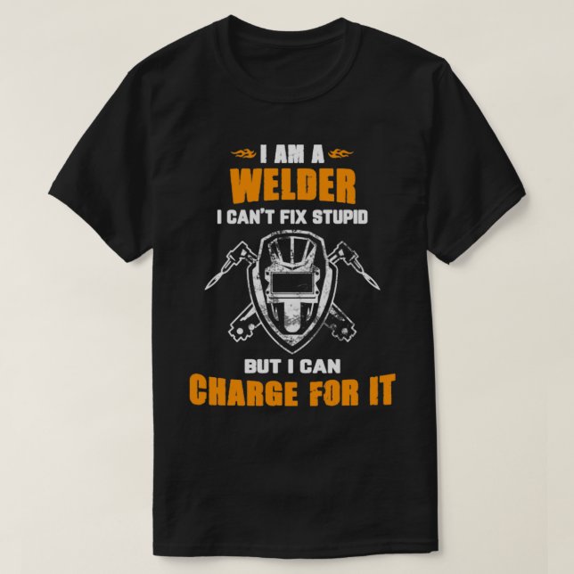 I am A Welder I Cant Fix Stupid  T-Shirt (Design Front)