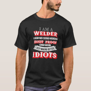 I Am A Welder I Try To Make Things Idio Proof Quot T-Shirt
