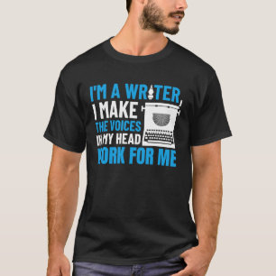 I Am A Writer I Make The Voices In My Head Work Fo T-Shirt