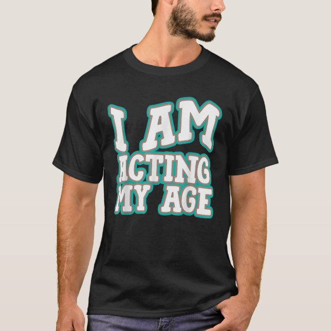 I Am Acting My Age Funny Silly Adult Comic Birthda T-Shirt (Front)