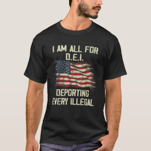 I Am All FOr DEI Deporting Every Illegal  T-Shirt