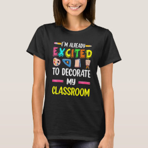 I Am Already Excited To Decorate My Classroom Back T-Shirt