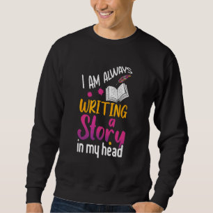 I Am Always Writing A Story In My Head For Writer Sweatshirt