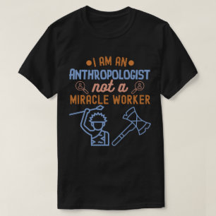 I Am an Anthropologist, Not a Miracle Worker T-Shirt