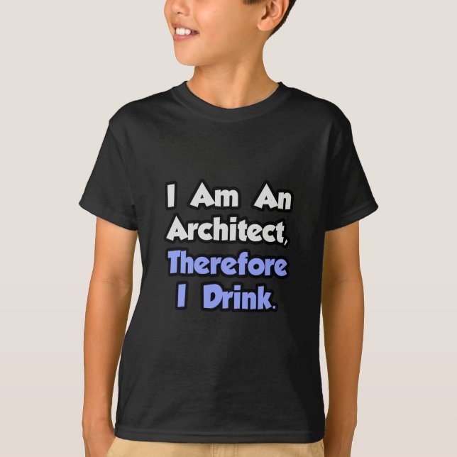 I Am An Architect, Therefore I Drink T-Shirt (Front)