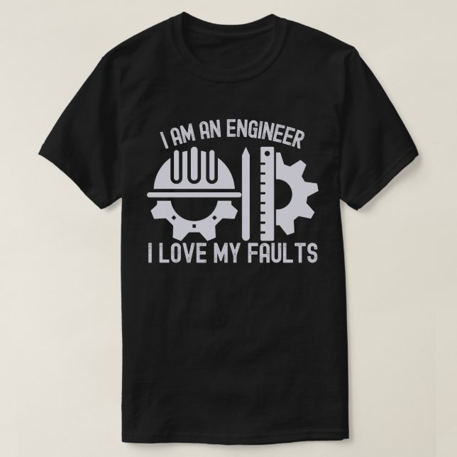I Am an Engineer I Love My Faults T-Shirt (Design Front)