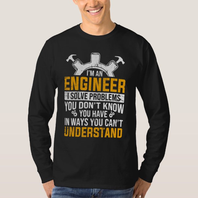 I Am An Engineer I Solve Problems You T-Shirt (Front)