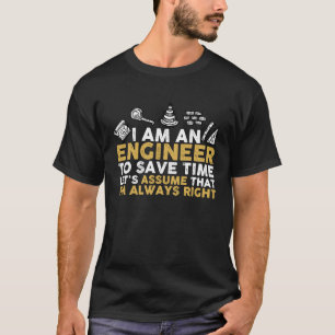 I Am An Engineer To Save Time I'm Always Right T-Shirt