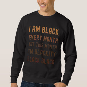 I Am Blackity Black Every Month Black History Bhm  Sweatshirt