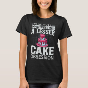 I Am Busy Manifesting A Lesser Cake Obsession     T-Shirt