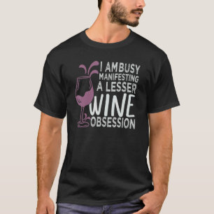 I Am Busy Manifesting A Lesser Wine Obsession     T-Shirt