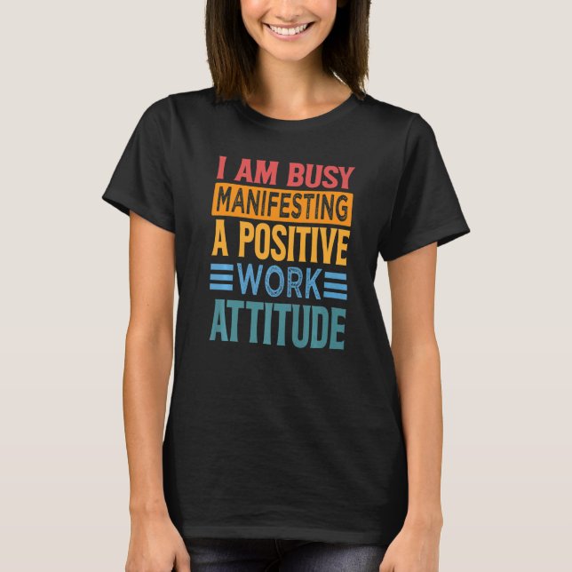 I Am Busy Manifesting A Positive Work Attitude  Wo T-Shirt (Front)