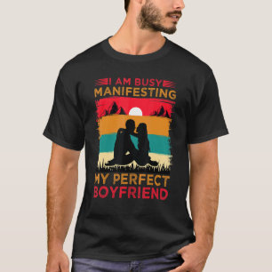 I Am Busy Manifesting My Perfect Boyfriend  Relati T-Shirt