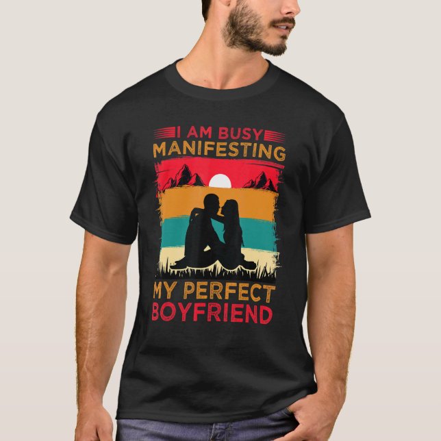 I Am Busy Manifesting My Perfect Boyfriend  Relati T-Shirt (Front)