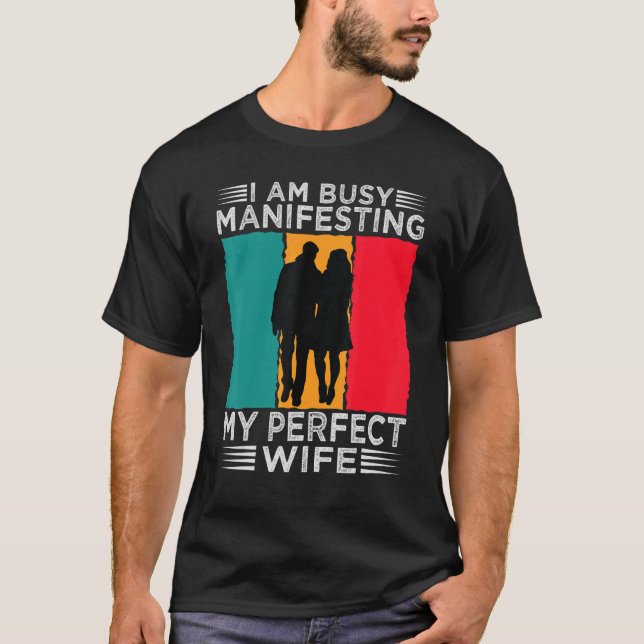 I Am Busy Manifesting My Perfect Wife   Relationsh T-Shirt (Front)