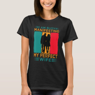 I Am Busy Manifesting My Perfect Wife  Relationshi T-Shirt