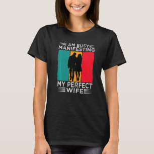 I Am Busy Manifesting My Perfect Wife  Relationshi T-Shirt