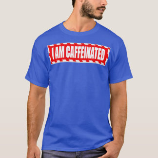 I Am Caffeinated  T-Shirt