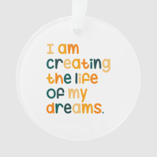 I am creating the life of my dreams ornament