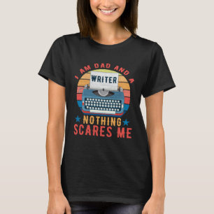I Am Dad And A Writer Nothing Scares Me  Writers A T-Shirt