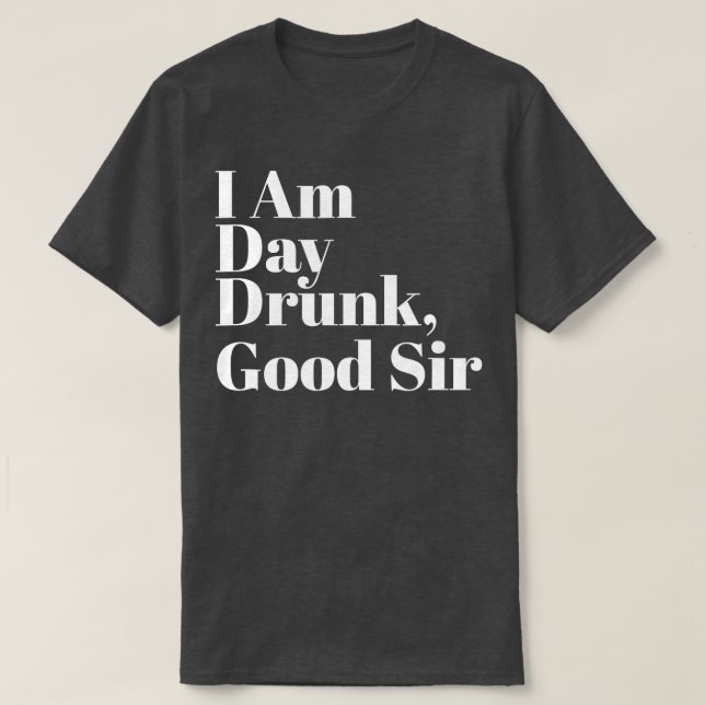 I Am Day Drunk Good Sir   Labour Day Weekend  T-Shirt (Design Front)