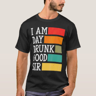 I Am Day Drunk Good Sir Quote Drinking 1 T-Shirt