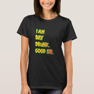 I Am Day Drunk Good Sir Quote Drinking Wine Cool T-Shirt