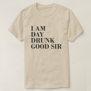 I AM DAY DRUNK GOOD SIR T-Shirt